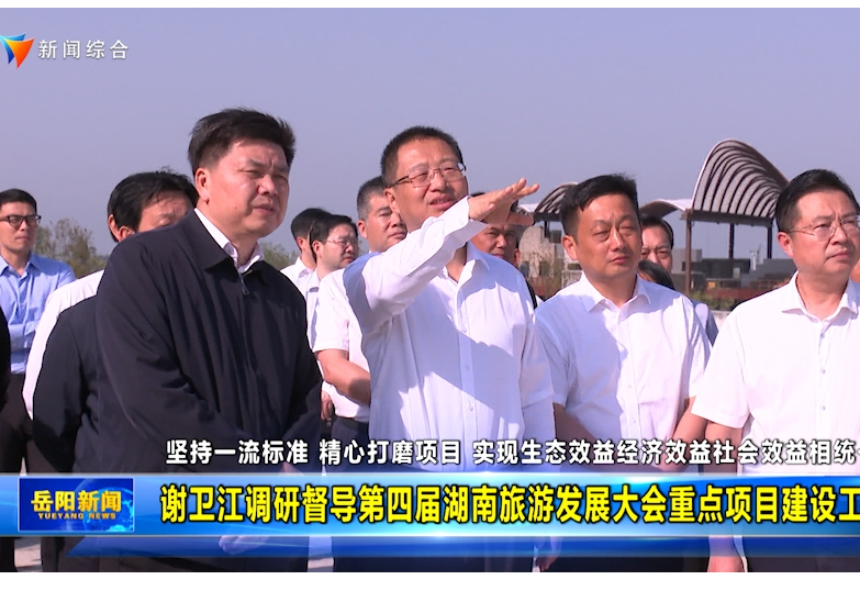 谢卫江调研督导第四届湖南旅游发展大会重点项目建设工作