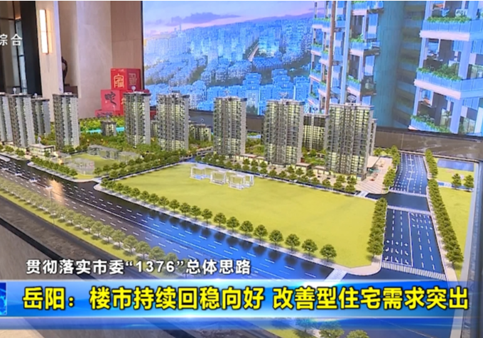 【贯彻落实市委“1376”总体思路】岳阳：楼市持续回稳向好 改善型住宅需求突出