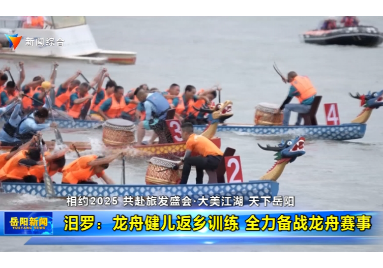 【相约2025 共赴旅发盛会•大美江湖 天下岳阳】汨罗：龙舟健儿返乡训练 全力备战龙舟赛事