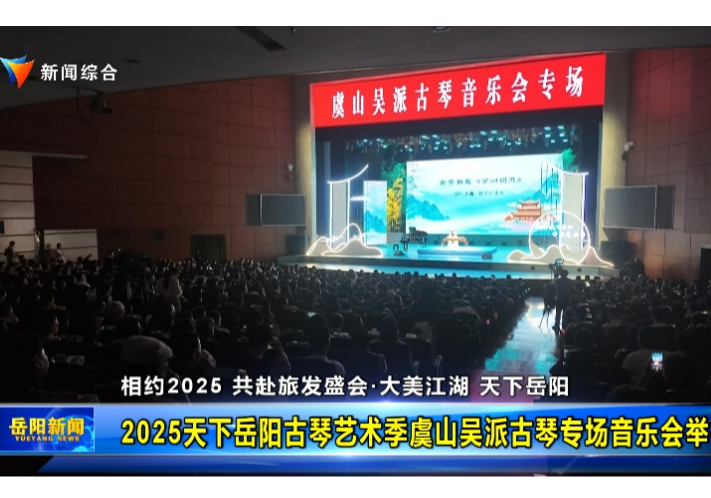 【相约2025 共赴旅发盛会•大美江湖 天下岳阳】2025天下岳阳古琴艺术季虞山吴派古琴专场音乐会举行       
