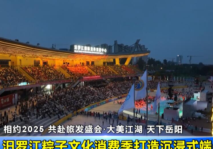 【相约2025 共赴旅发盛会·大美江湖 天下岳阳】汨罗江粽子文化消费季打造沉浸式端午体验 