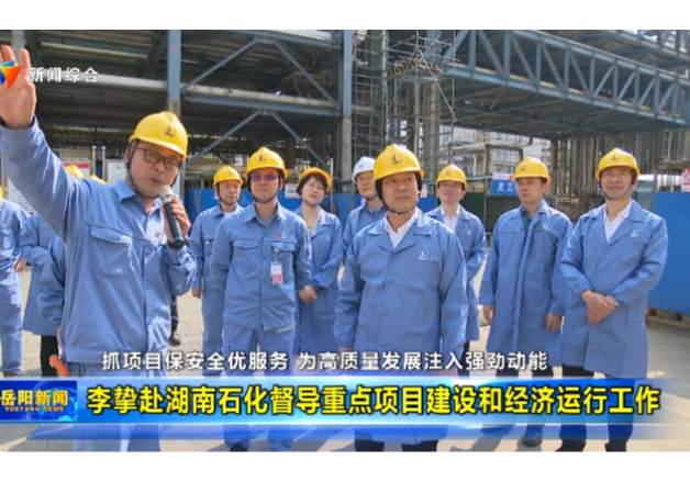 抓项目保安全优服务 为高质量发展注入强劲动能  李挚赴湖南石化督导重点项目建设和经济运行工作