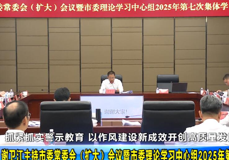 谢卫江主持市委常委会（扩大）会议暨市委理论学习中心组2025年第七次集体学习