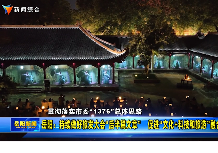 【贯彻落实市委“1376”总体思路】岳阳：持续做好旅发大会“后半篇文章” 促进“文化+科技和旅游”融合发展