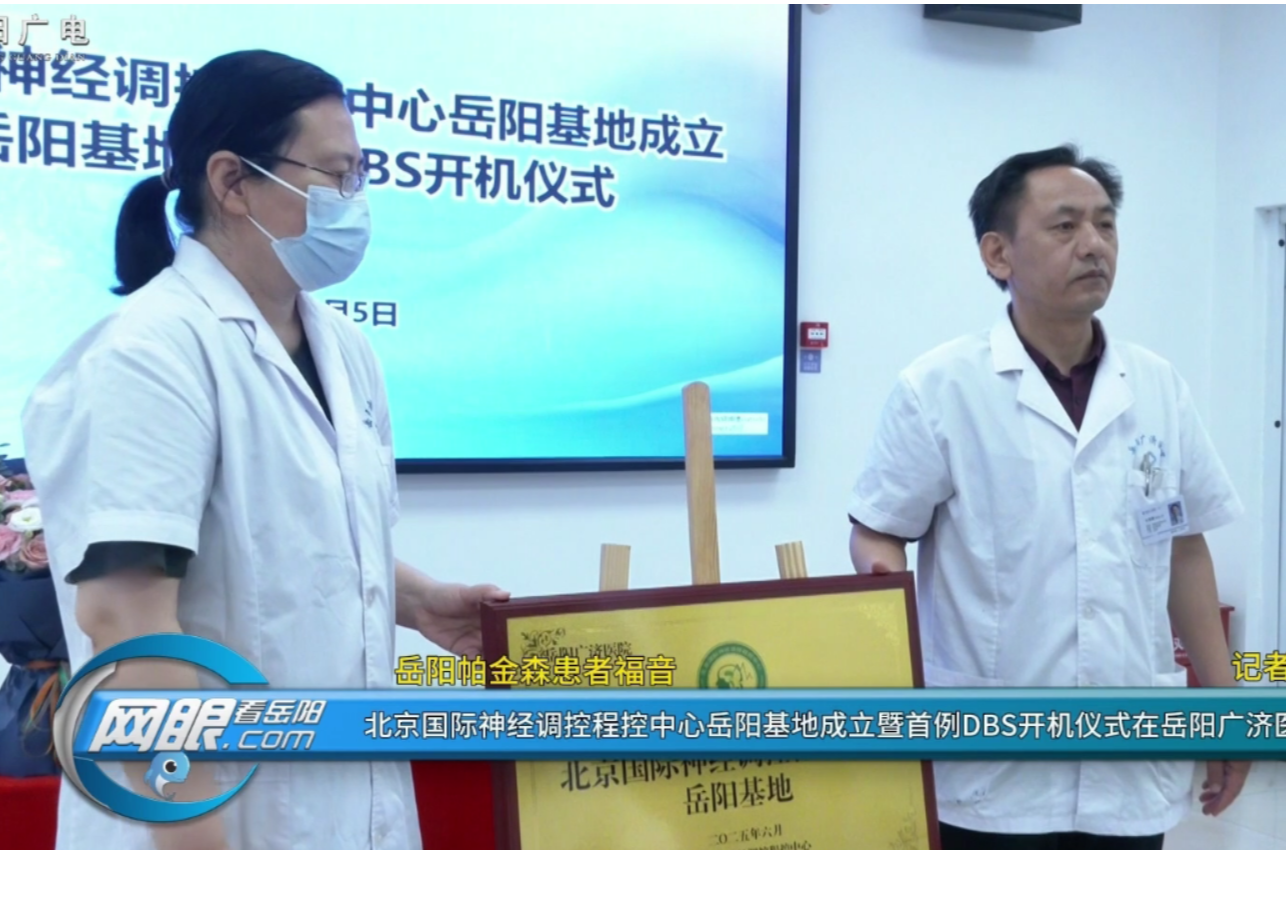岳阳帕金森患者福音！ 北京国际神经调控程控中心岳阳基地成立暨首例DBS开机仪式在岳阳广济医院举行