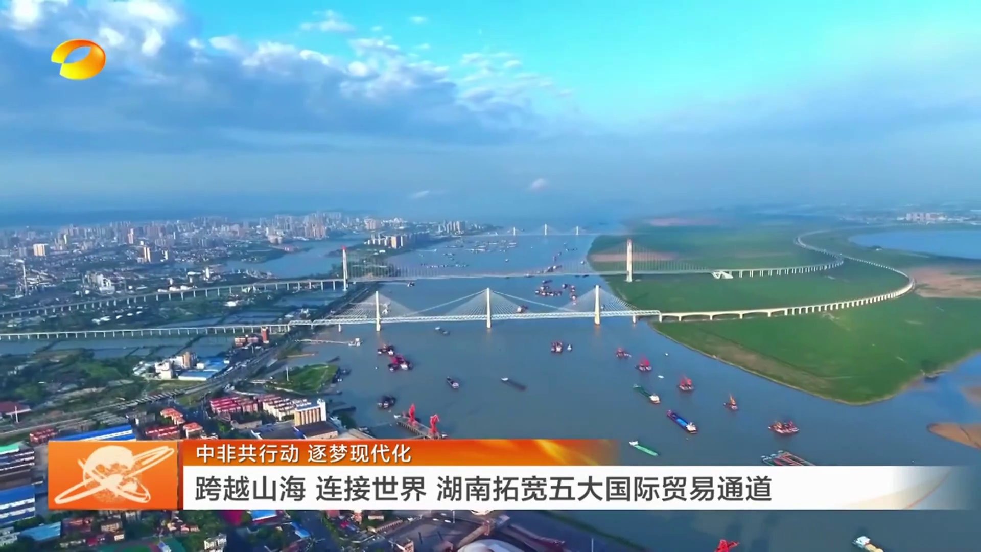 【湖南卫视】中非共行动 逐梦现代化 跨越山海 连接世界 湖南拓宽五大国际贸易通道
