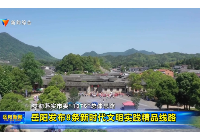 【贯彻落实市委“1376”总体思路】岳阳发布8条新时代文明实践精品线路
