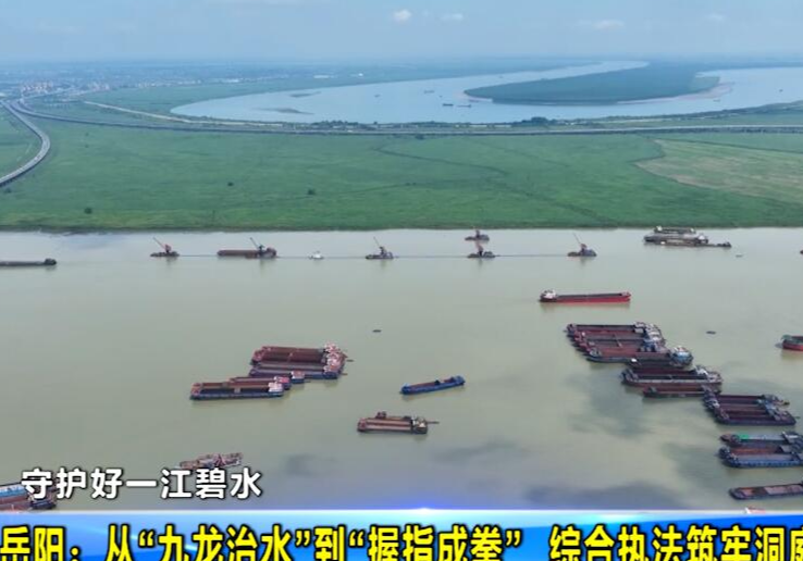 【守护好一江碧水】岳阳：从“九龙治水”到“握指成拳”  综合执法筑牢洞庭生态屏障