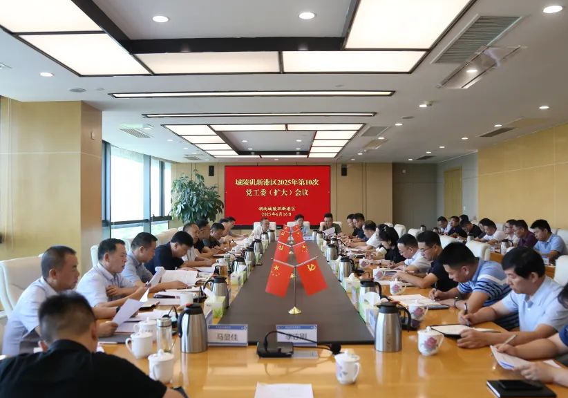 城陵矶新港区召开2025年第10次党工委（扩大）会议