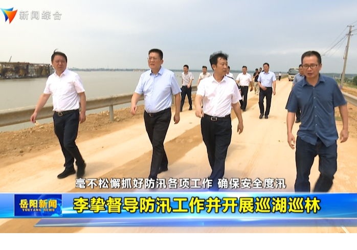 毫不松懈抓好防汛各项工作确保安全度汛  李挚督导防汛工作并开展巡湖巡林