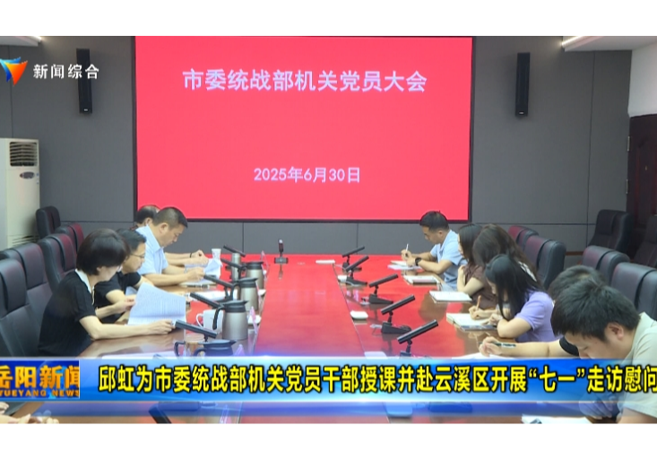 邱虹为市委统战部机关党员干部授课并赴云溪区开展“七一”走访慰问