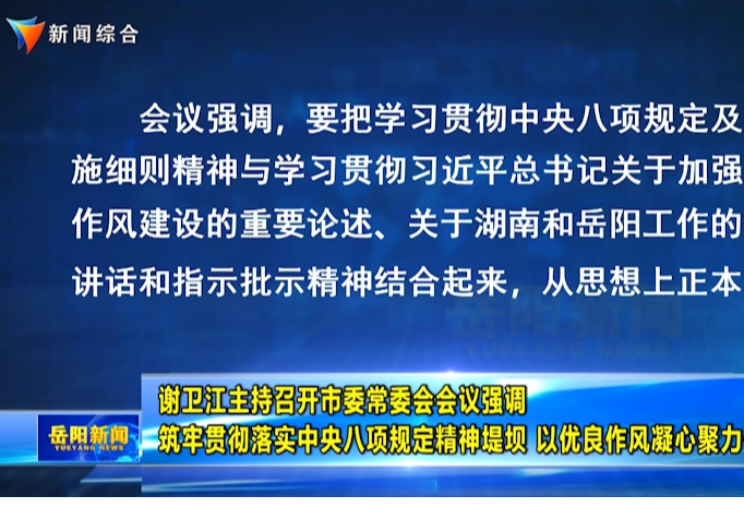谢卫江主持召开市委常委会会议强调 筑牢贯彻落实中央八项规定精神堤坝 以优良作风凝心聚力干事创业