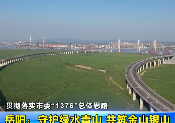 【贯彻落实市委“1376”总体思路】岳阳：守护绿水青山 共筑金山银山