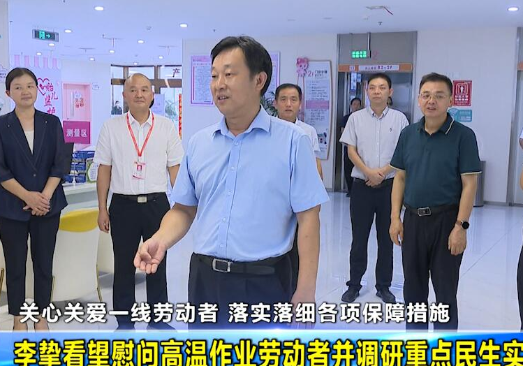 ‌李挚看望慰问高温作业劳动者并调研重点民生实事项目