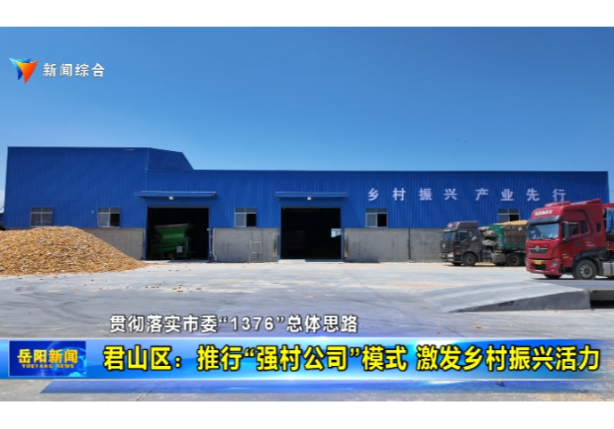 【贯彻落实市委“1376”总体思路】君山区：推行“强村公司”模式 激发乡村振兴活力