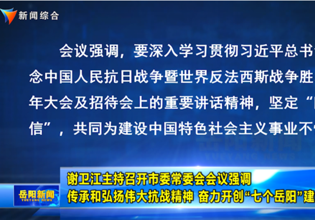 谢卫江主持召开市委常委会会议强调传承和弘扬伟大抗战精神 奋力开创“七个岳阳”建设新局面 