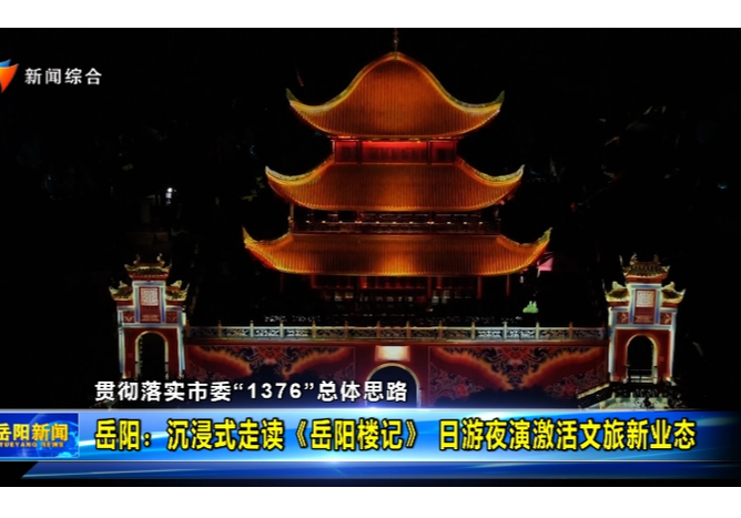 【贯彻落实市委“1376”总体思路】岳阳：沉浸式走读《岳阳楼记》 日游夜演激活文旅新业态