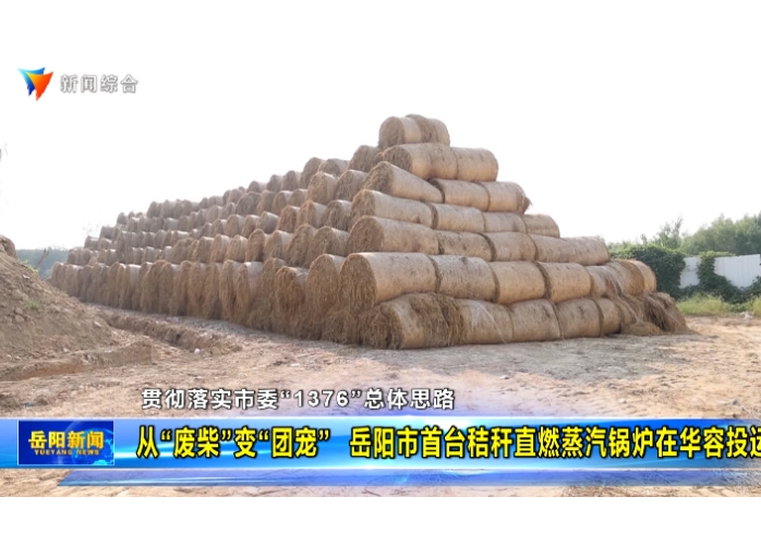 【贯彻落实市委“1376”总体思路】 从“废柴”变“团宠” 岳阳首台秸秆直燃蒸汽锅炉在华容点火投运