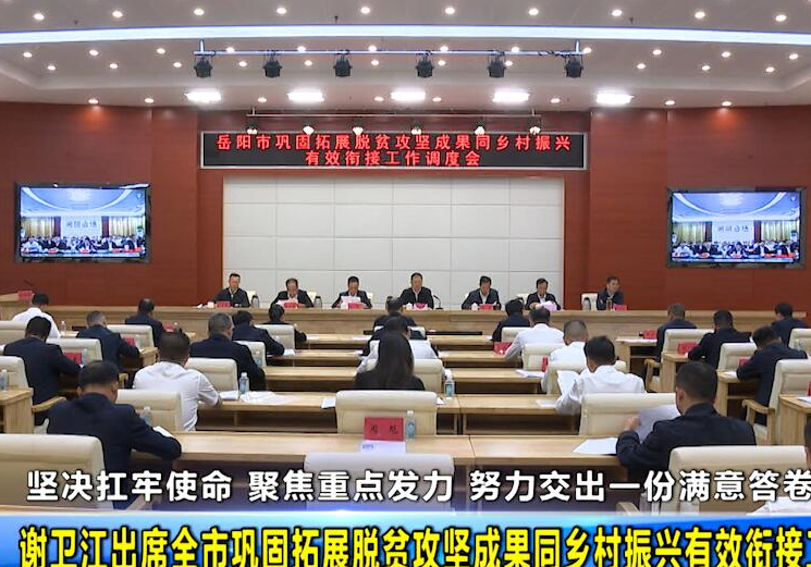 坚决扛牢使命 聚焦重点发力 努力交出一份满意答卷 谢卫江出席全市巩固拓展脱贫攻坚成果同乡村振兴有效衔接工作调度会
