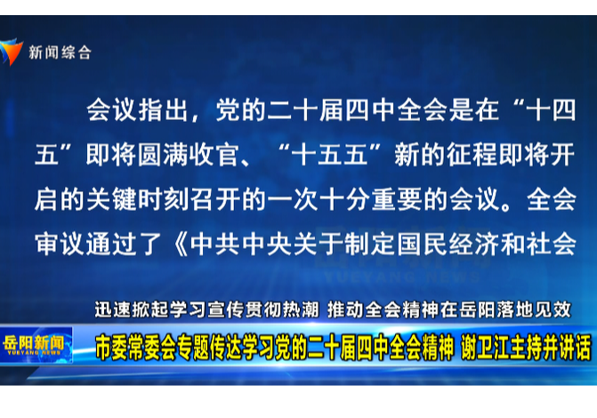 迅速掀起学习宣传贯彻热潮 推动全会精神在岳阳落地见效 市委常委会专题传达学习党的二十届四中全会精神 谢卫江主持并讲话