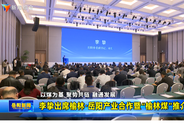  以煤为基 聚势共链 融通发展 李挚出席榆林·岳阳产业合作暨“榆林煤”推介会 