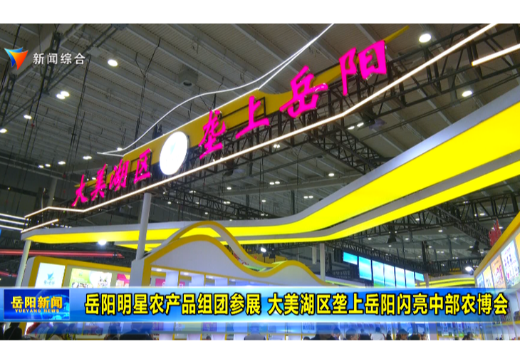 岳阳明星农产品组团参展 大美湖区垄上岳阳闪亮中部农博会