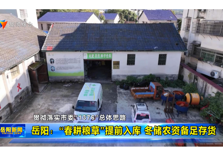 【贯彻落实市委“1376”总体思路】岳阳：“春耕粮草”提前入库 冬储农资备足存货