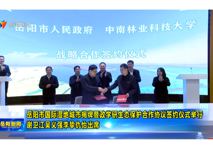 岳阳市国际湿地城市揭牌暨政学研生态保护合作协议签约仪式举行  谢卫江吴义强李挚仇怡出席