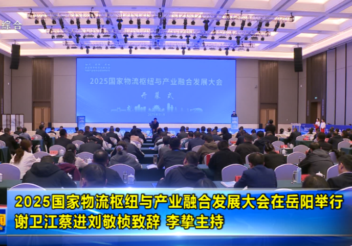 2025国家物流枢纽与产业融合发展大会在岳阳举行 谢卫江蔡进刘敬桢致辞 李挚主持