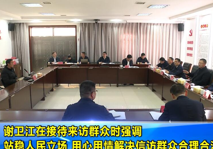 谢卫江在接待来访群众时强调 站稳人民立场 用心用情解决信访群众合理合法诉求
