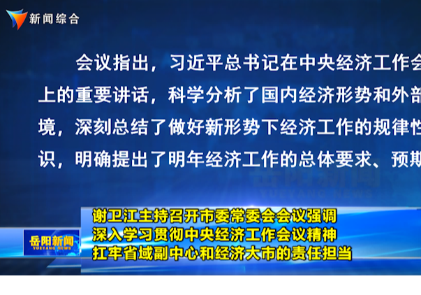 谢卫江主持召开市委常委会会议强调 深入学习贯彻中央经济工作会议精神 扛牢省域副中心和经济大市的责任担当 