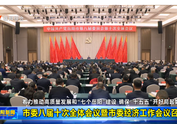 着力推动高质量发展和“七个岳阳”建设 确保“十五五”开好局起好步 市委八届十次全体会议暨市委经济工作会议召开