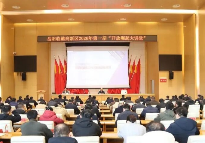 岳阳临港高新区“开放崛起大讲堂”开讲 聚焦招商与金融创新新路径