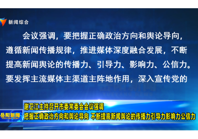 谢卫江主持召开市委常委会会议强调 把握正确政治方向和舆论导向 不断提高新闻舆论的传播力引导力影响力公信力 