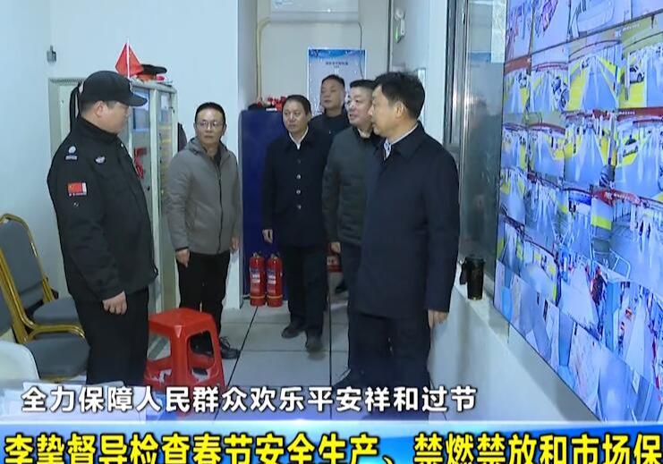  全力保障人民群众欢乐平安祥和过节 李挚督导检查春节安全生产、禁燃禁放和市场保供等工作