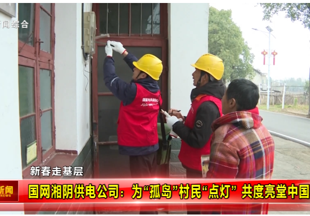【新春走基层】国网湘阴供电公司：为“孤岛”村民“点灯” 共度亮堂中国年