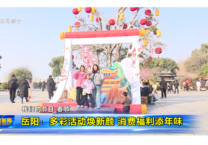 【我们的节日·春节】岳阳：多彩活动焕新颜 消费福利添年味