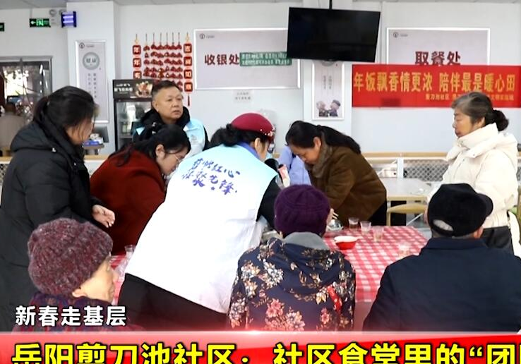 【新春走基层】岳阳剪刀池社区：社区食堂里的“团圆味” 