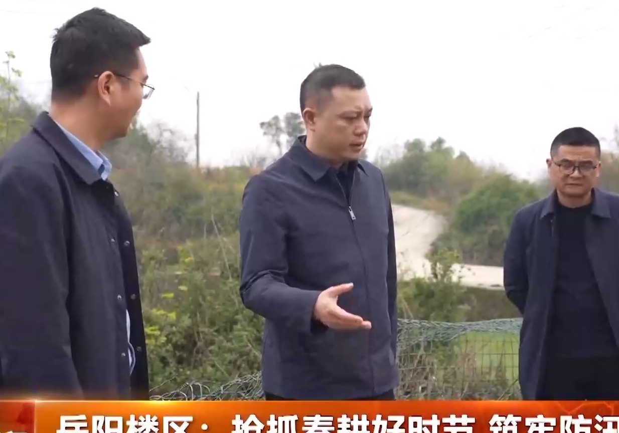 岳阳楼区：抢抓春耕好时节 筑牢防汛安全线