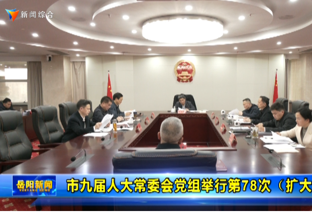 市九届人大常委会党组举行第78次（扩大）会议