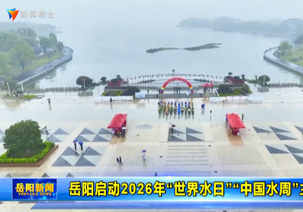 岳阳启动2026年“世界水日”“中国水周”主题活动