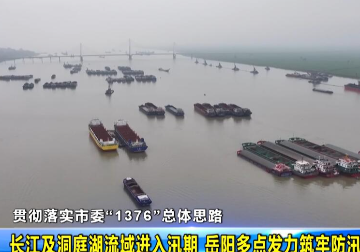 【贯彻落实市委“1376”总体思路】 长江及洞庭湖流域进入汛期 岳阳多点发力筑牢防汛安全屏障