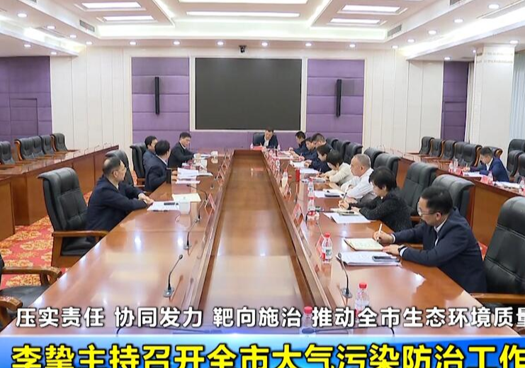 压实责任 协同发力 靶向施治 推动全市生态环境质量持续改善 李挚主持召开全市大气污染防治工作调度会 