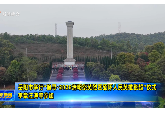 岳阳市举行“追寻·2026清明祭英烈暨缅怀人民英雄张超”仪式 李挚汪涛等参加