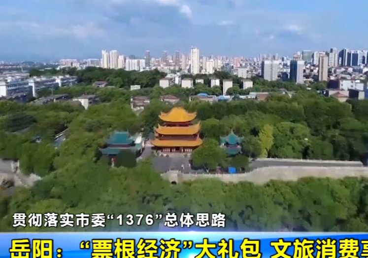 【贯彻落实市委“1376”总体思路】岳阳：“票根经济”大礼包 文旅消费享优惠
