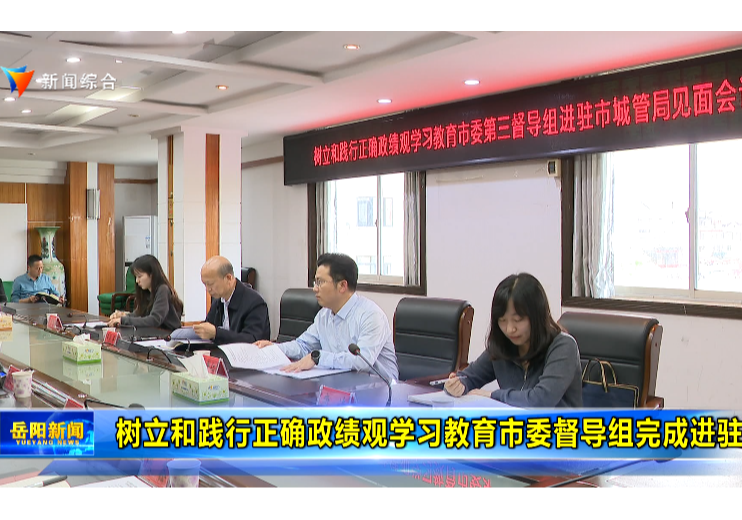 树立和践行正确政绩观学习教育市委督导组完成进驻