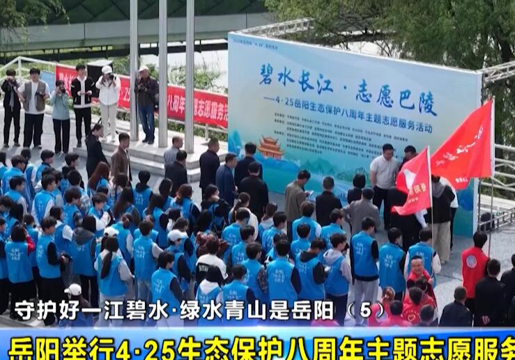 守护好一江碧水·绿水青山是岳阳（5） 岳阳举行4·25生态保护八周年主题志愿服务活动 