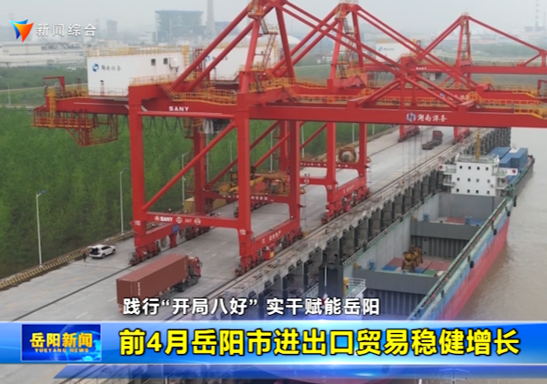 【践行“开局八好” 实干赋能岳阳】前4月岳阳市进出口贸易稳健增长