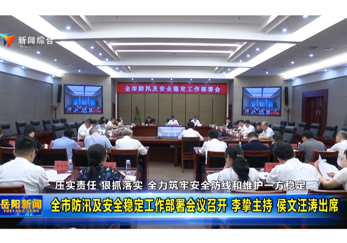 压实责任 狠抓落实 全力筑牢安全防线和维护一方稳定 全市防汛及安全稳定工作部署会议召开 李挚主持 侯文汪涛出席