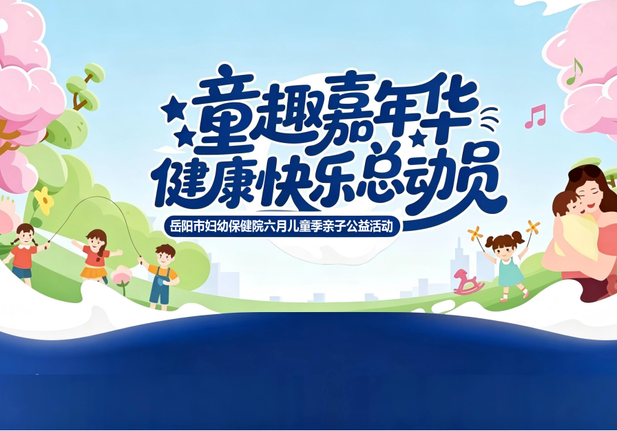 【童趣嘉年华 健康快乐总动员】岳阳市妇幼保健院邀您一起欢度快乐！